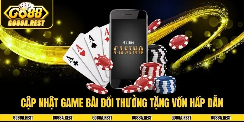 Cập nhật game bài đổi thưởng tặng vốn hấp dẫn ở Go88